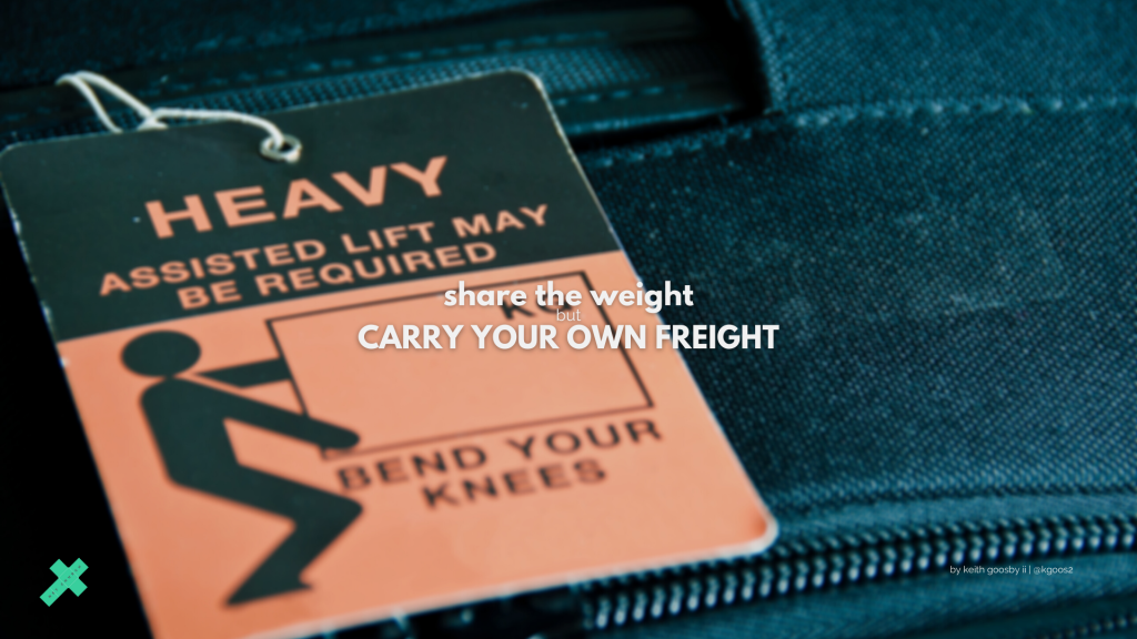 SHARE THE WEIGHT, BUT CARRY YOUR OWN FREIGHT